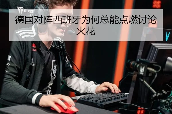 德国对阵西班牙为何总能点燃讨论火花
